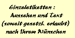 Einzeletiketten :
Aussehen und Text
(soweit gesetzl. erlaubt)
nach Ihrem W�nschen